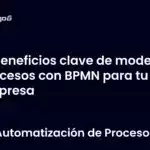 Beneficios clave de modelar procesos con BPMN para tu empresa