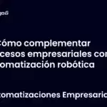 Cómo complementar procesos empresariales con automatización robótica