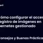 Cómo configurar el acceso al registro de imágenes en Kubernetes gestionado