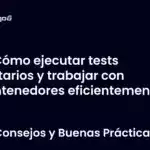 Cómo ejecutar tests unitarios y trabajar con contenedores eficientemente