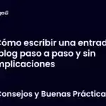 Cómo escribir una entrada de blog paso a paso y sin complicaciones