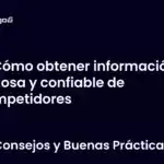 Cómo obtener información valiosa y confiable de competidores