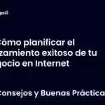 Cómo planificar el lanzamiento exitoso de tu negocio en Internet
