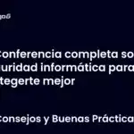 Conferencia completa sobre seguridad informática para protegerte mejor