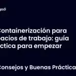 Containerización para espacios de trabajo: guía práctica para empezar