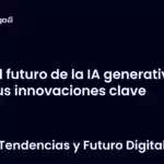 El futuro de la IA generativa y sus innovaciones clave