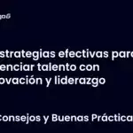 Estrategias efectivas para potenciar talento con innovación y liderazgo