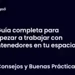 Guía completa para empezar a trabajar con contenedores en tu espacio