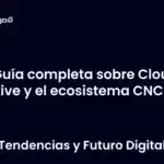 Guía completa sobre Cloud Native y el ecosistema CNCF
