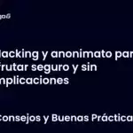 Hacking y anonimato para disfrutar seguro y sin complicaciones