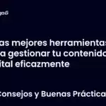 Las mejores herramientas para gestionar tu contenido digital eficazmente