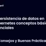 Persistencia de datos en Kubernetes conceptos básicos esenciales