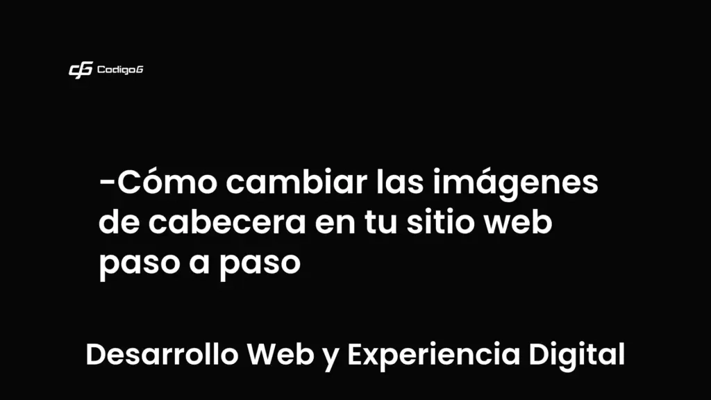 imagen destacada del post con un texto en el centro que dice Cómo cambiar las imágenes de cabecera en tu sitio web paso a paso y abajo del texto aparece la categoria del post que es Desarrollo Web y Experiencia Digital