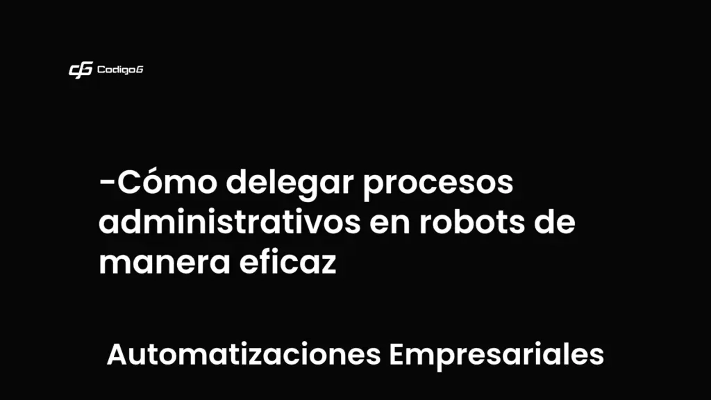 imagen destacada del post con un texto en el centro que dice Cómo delegar procesos administrativos en robots de manera eficaz y abajo del texto aparece la categoria del post que es Automatizaciones Empresariales