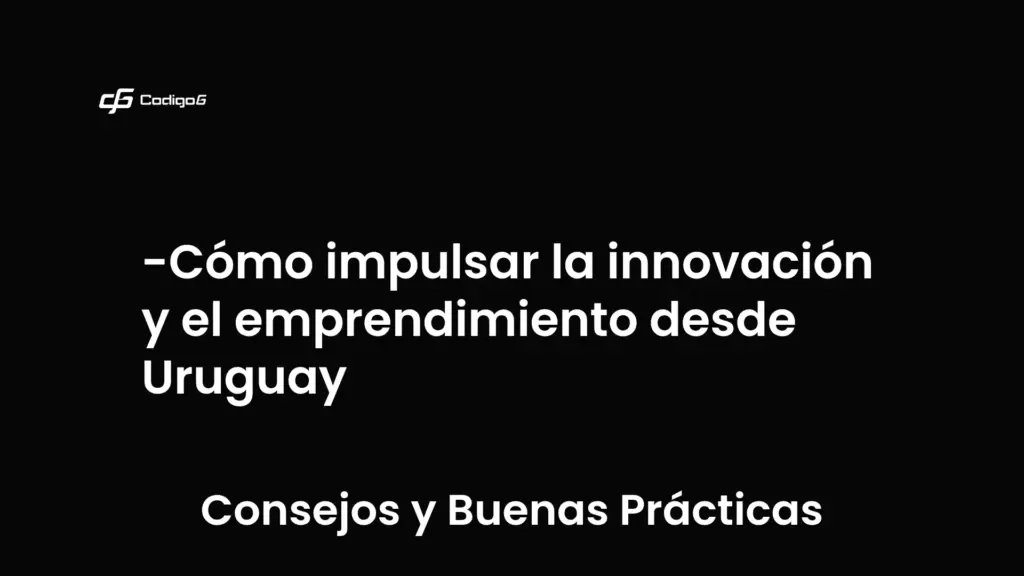 imagen destacada del post con un texto en el centro que dice Cómo impulsar la innovación y el emprendimiento desde Uruguay y abajo del texto aparece la categoria del post que es Consejos y Buenas Prácticas