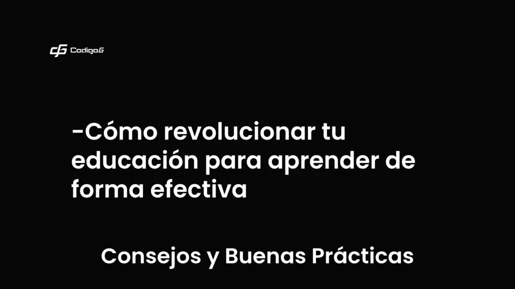imagen destacada del post con un texto en el centro que dice Cómo revolucionar tu educación para aprender de forma efectiva y abajo del texto aparece la categoria del post que es Consejos y Buenas Prácticas